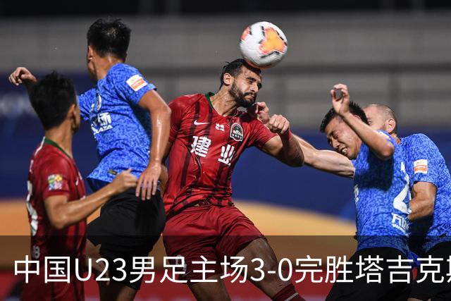 中国U23男足主场3-0完胜塔吉克斯坦，实现一周内双杀中亚劲旅